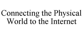 CONNECTING THE PHYSICAL WORLD TO THE INTERNET