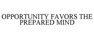 OPPORTUNITY FAVORS THE PREPARED MIND