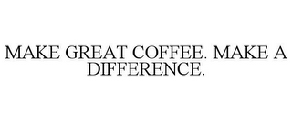 MAKE GREAT COFFEE. MAKE A DIFFERENCE.