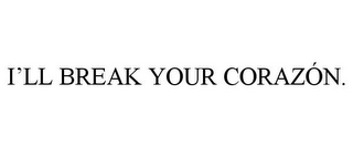 I'LL BREAK YOUR CORAZÓN.