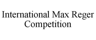 INTERNATIONAL MAX REGER COMPETITION