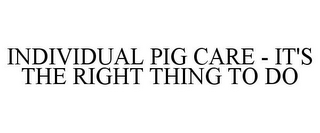 INDIVIDUAL PIG CARE - IT'S THE RIGHT THING TO DO