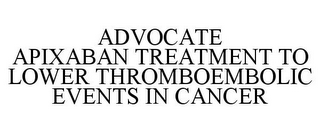 ADVOCATE APIXABAN TREATMENT TO LOWER THROMBOEMBOLIC EVENTS IN CANCER