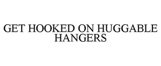 GET HOOKED ON HUGGABLE HANGERS