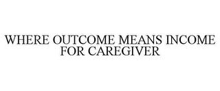 WHERE OUTCOME MEANS INCOME FOR CAREGIVER