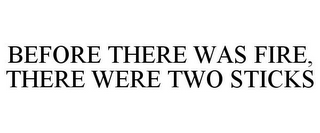 BEFORE THERE WAS FIRE, THERE WERE TWO STICKS