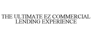 THE ULTIMATE EZ COMMERCIAL LENDING EXPERIENCE