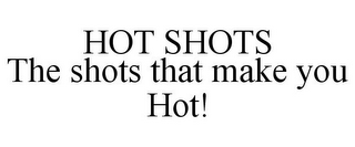 HOT SHOTS THE SHOTS THAT MAKE YOU HOT!