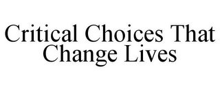 CRITICAL CHOICES THAT CHANGE LIVES