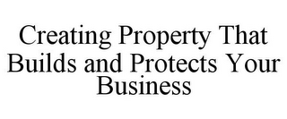 CREATING PROPERTY THAT BUILDS AND PROTECTS YOUR BUSINESS