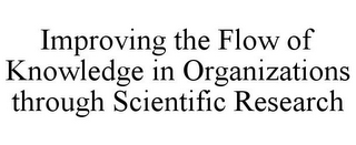 IMPROVING THE FLOW OF KNOWLEDGE IN ORGANIZATIONS THROUGH SCIENTIFIC RESEARCH