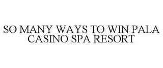 SO MANY WAYS TO WIN PALA CASINO SPA RESORT