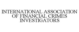 INTERNATIONAL ASSOCIATION OF FINANCIAL CRIMES INVESTIGATORS