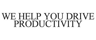 WE HELP YOU DRIVE PRODUCTIVITY