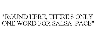 "ROUND HERE, THERE'S ONLY ONE WORD FOR SALSA. PACE"