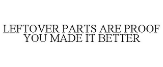 LEFTOVER PARTS ARE PROOF YOU MADE IT BETTER