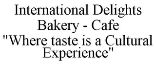 INTERNATIONAL DELIGHTS BAKERY - CAFE "WHERE TASTE IS A CULTURAL EXPERIENCE"