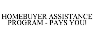 HOMEBUYER ASSISTANCE PROGRAM - PAYS YOU!