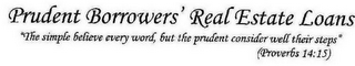 PRUDENT BORROWERS' REAL ESTATE LOANS "THE SIMPLE BELIEVE EVERY WORD, BUT THE PRUDENT CONSIDER WELL THEIR STEPS" (PROVERBS 14:15)