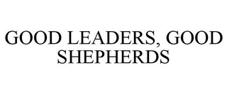 GOOD LEADERS, GOOD SHEPHERDS