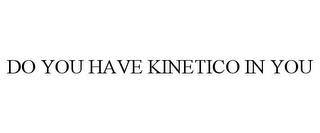 DO YOU HAVE KINETICO IN YOU