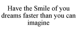 HAVE THE SMILE OF YOU DREAMS FASTER THAN YOU CAN IMAGINE