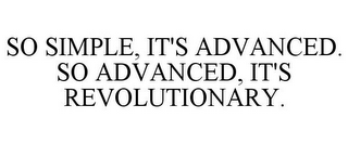 SO SIMPLE, IT'S ADVANCED. SO ADVANCED, IT'S REVOLUTIONARY.