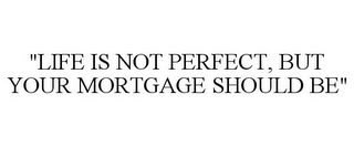 "LIFE IS NOT PERFECT, BUT YOUR MORTGAGE SHOULD BE"