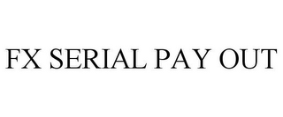 FX SERIAL PAY OUT