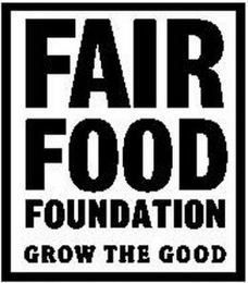 FAIR FOOD FOUNDATION GROW THE GOOD