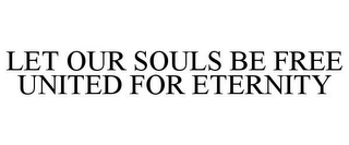 LET OUR SOULS BE FREE UNITED FOR ETERNITY