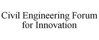 CIVIL ENGINEERING FORUM FOR INNOVATION