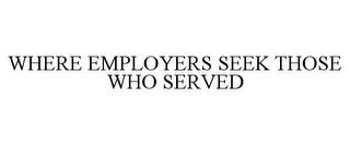 WHERE EMPLOYERS SEEK THOSE WHO SERVED