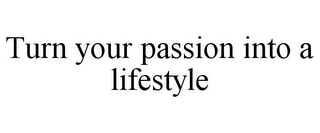 TURN YOUR PASSION INTO A LIFESTYLE