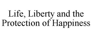 LIFE, LIBERTY AND THE PROTECTION OF HAPPINESS