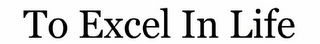 TO EXCEL IN LIFE