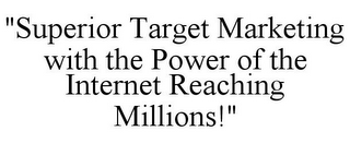 "SUPERIOR TARGET MARKETING WITH THE POWER OF THE INTERNET REACHING MILLIONS!"