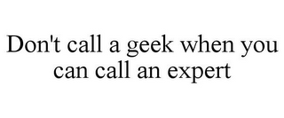 DON'T CALL A GEEK WHEN YOU CAN CALL AN EXPERT