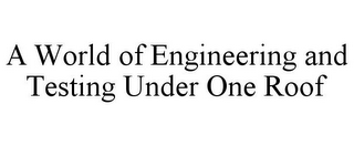 A WORLD OF ENGINEERING AND TESTING UNDER ONE ROOF