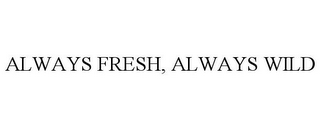 ALWAYS FRESH, ALWAYS WILD