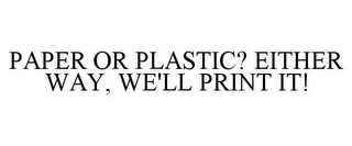 PAPER OR PLASTIC? EITHER WAY, WE'LL PRINT IT!