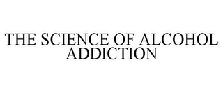 THE SCIENCE OF ALCOHOL ADDICTION