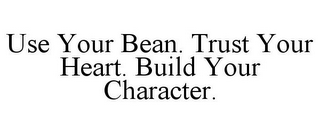 USE YOUR BEAN. TRUST YOUR HEART. BUILD YOUR CHARACTER.