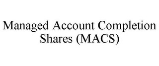 MANAGED ACCOUNT COMPLETION SHARES (MACS)