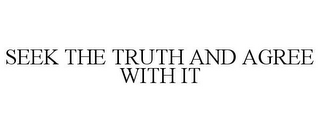 SEEK THE TRUTH AND AGREE WITH IT