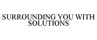 SURROUNDING YOU WITH SOLUTIONS