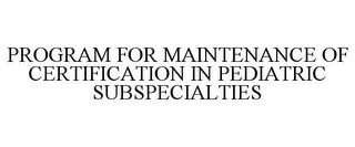 PROGRAM FOR MAINTENANCE OF CERTIFICATION IN PEDIATRIC SUBSPECIALTIES