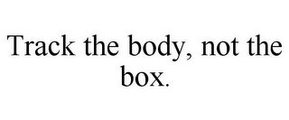 TRACK THE BODY, NOT THE BOX.