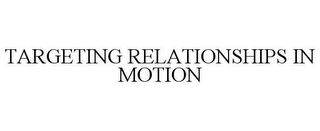 TARGETING RELATIONSHIPS IN MOTION