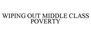 WIPING OUT MIDDLE CLASS POVERTY